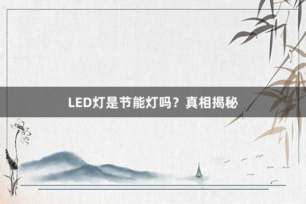 LED灯是节能灯吗?真相揭秘