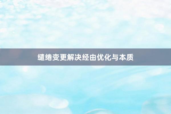 缱绻变更解决经由优化与本质