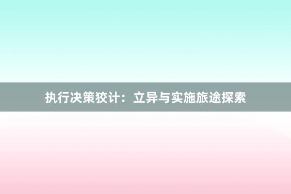 执行决策狡计：立异与实施旅途探索