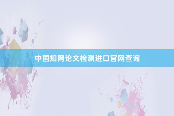 中国知网论文检测进口官网查询