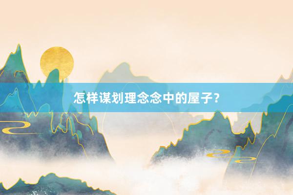 怎样谋划理念念中的屋子?